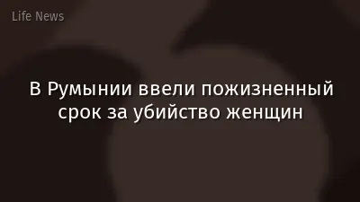 В Румынии ввели пожизненный срок за убийство женщин