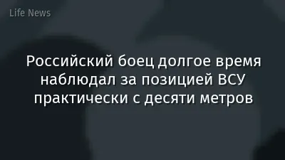 Российский боец долгое время наблюдал за позицией ВСУ практически с десяти метров
