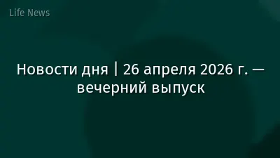 Новости дня | 26 апреля 2026 г. — вечерний выпуск