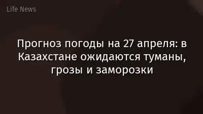 Прогноз погоды на 27 апреля: в Казахстане ожидаются туманы, грозы и заморозки