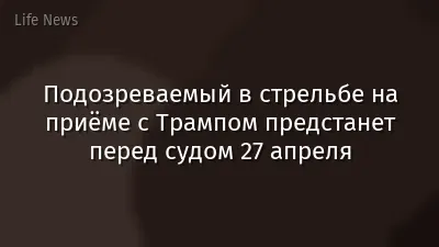 Подозреваемый в стрельбе на приёме с Трампом предстанет перед судом 27 апреля