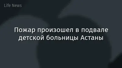 Пожар произошел в подвале детской больницы Астаны