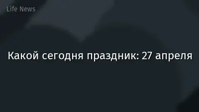 Какой сегодня праздник: 27 апреля