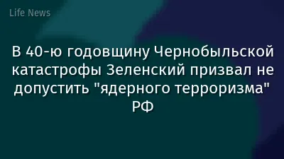 В 40-ю годовщину Чернобыльской катастрофы Зеленский призвал не допустить "ядерного терроризма" РФ