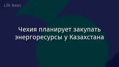 Чехия планирует закупать энергоресурсы у Казахстана