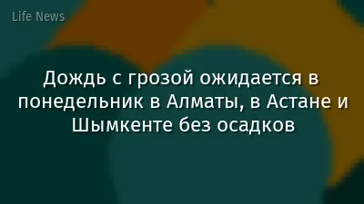 Дождь с грозой ожидается в понедельник в Алматы, в Астане и Шымкенте без осадков
