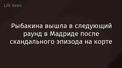 Рыбакина вышла в следующий раунд в Мадриде после скандального эпизода на корте