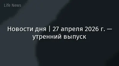 Новости дня | 27 апреля 2026 г. — утренний выпуск