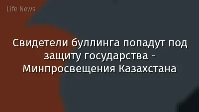 Свидетели буллинга попадут под защиту государства - Минпросвещения Казахстана