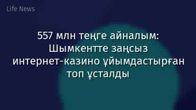 557 млн теңге айналым: Шымкентте заңсыз интернет-казино ұйымдастырған топ ұсталды