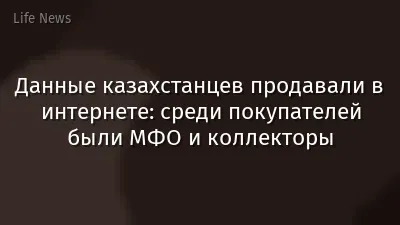 Данные казахстанцев продавали в интернете: среди покупателей были МФО и коллекторы