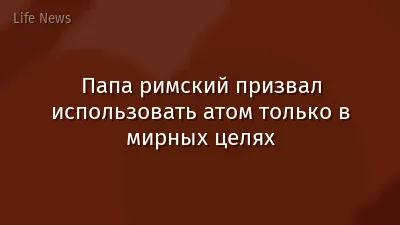 Папа римский призвал использовать атом только в мирных целях