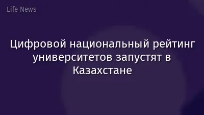 Цифровой национальный рейтинг университетов запустят в Казахстане