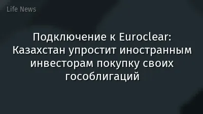 Подключение к Euroclear: Казахстан упростит иностранным инвесторам покупку своих гособлигаций