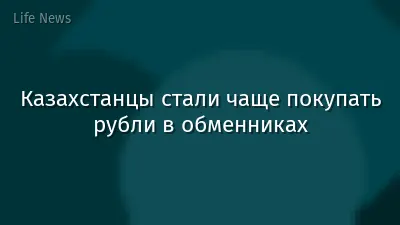 Казахстанцы стали чаще покупать рубли в обменниках