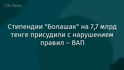 Стипендии "Болашак" на 7,7 млрд тенге присудили с нарушением правил – ВАП