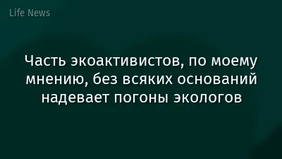 Часть экоактивистов, по моему мнению, без всяких оснований надевает погоны экологов
