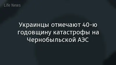 Украинцы отмечают 40‑ю годовщину катастрофы на Чернобыльской АЭС