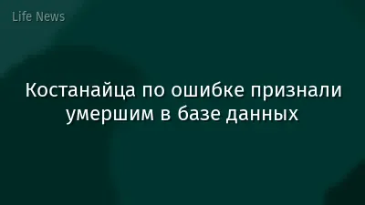 Костанайца по ошибке признали умершим в базе данных