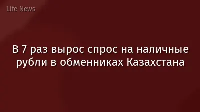 В 7 раз вырос спрос на наличные рубли в обменниках Казахстана