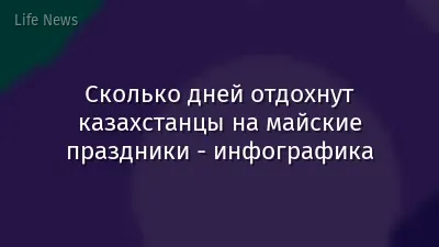 Сколько дней отдохнут казахстанцы на майские праздники - инфографика