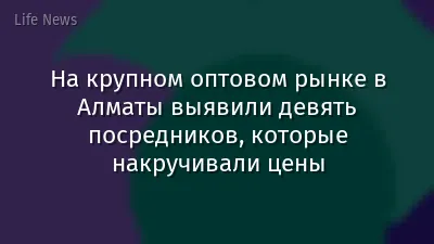 На крупном оптовом рынке в Алматы выявили девять посредников, которые накручивали цены
