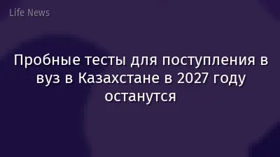 Пробные тесты для поступления в вуз в Казахстане в 2027 году останутся