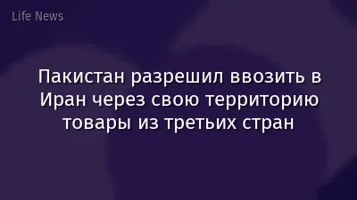 Пакистан разрешил ввозить в Иран через свою территорию товары из третьих стран