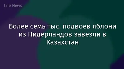 Более семь тыс. подвоев яблони из Нидерландов завезли в Казахстан