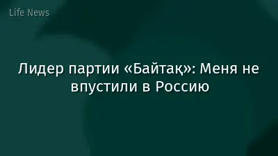 Лидер партии «Байтақ»: Меня не впустили в Россию