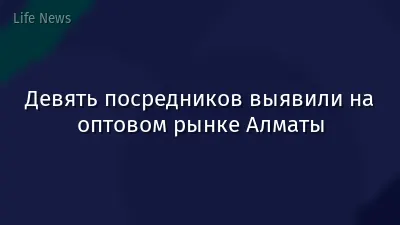 Девять посредников выявили на оптовом рынке Алматы