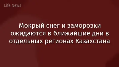 Мокрый снег и заморозки ожидаются в ближайшие дни в отдельных регионах Казахстана