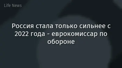 Россия стала только сильнее с 2022 года - еврокомиссар по обороне