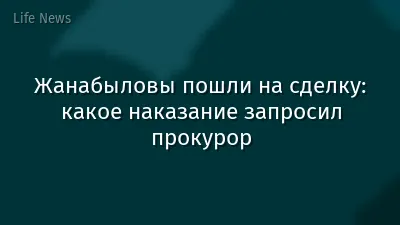Жанабыловы пошли на сделку: какое наказание запросил прокурор
