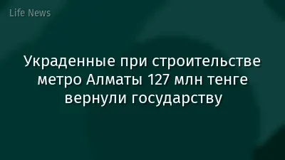 Украденные при строительстве метро Алматы 127 млн тенге вернули государству