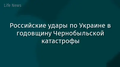 Российские удары по Украине в годовщину Чернобыльской катастрофы
