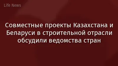 Совместные проекты Казахстана и Беларуси в строительной отрасли обсудили ведомства стран