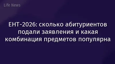 ЕНТ-2026: сколько абитуриентов подали заявления и какая комбинация предметов популярна