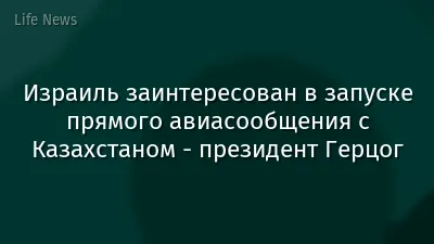 Израиль заинтересован в запуске прямого авиасообщения с Казахстаном - президент Герцог