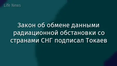 Закон об обмене данными радиационной обстановки со странами СНГ подписал Токаев