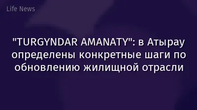 "TURGYNDAR AMANATY": в Атырау определены конкретные шаги по обновлению жилищной отрасли