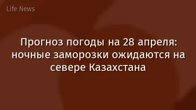 Прогноз погоды на 28 апреля: ночные заморозки ожидаются на севере Казахстана
