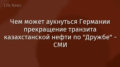 Чем может аукнуться Германии прекращение транзита казахстанской нефти по "Дружбе" - СМИ