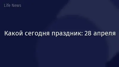 Какой сегодня праздник: 28 апреля