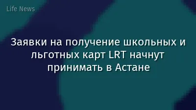 Заявки на получение школьных и льготных карт LRT начнут принимать в Астане