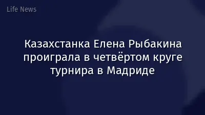 Казахстанка Елена Рыбакина проиграла в четвёртом круге турнира в Мадриде