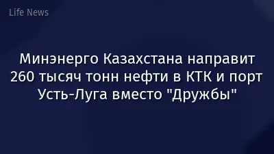 Минэнерго Казахстана направит 260 тысяч тонн нефти в КТК и порт Усть-Луга вместо "Дружбы"