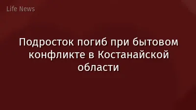 Подросток погиб при бытовом конфликте в Костанайской области