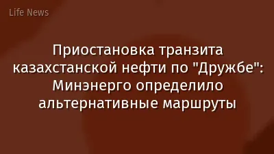 Приостановка транзита казахстанской нефти по "Дружбе": Минэнерго определило альтернативные маршруты