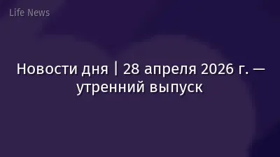 Новости дня | 28 апреля 2026 г. — утренний выпуск